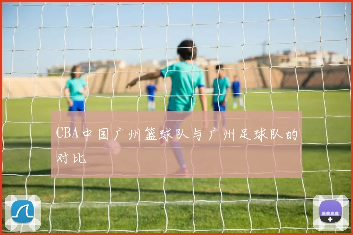 CBA中国广州篮球队与广州足球队的对比