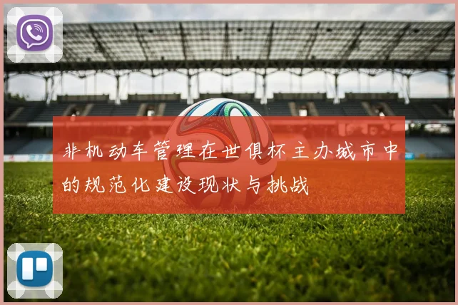 非机动车管理在世俱杯主办城市中的规范化建设现状与挑战