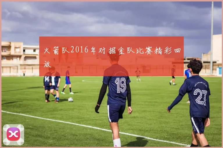 火箭队2016年对掘金队比赛精彩回放